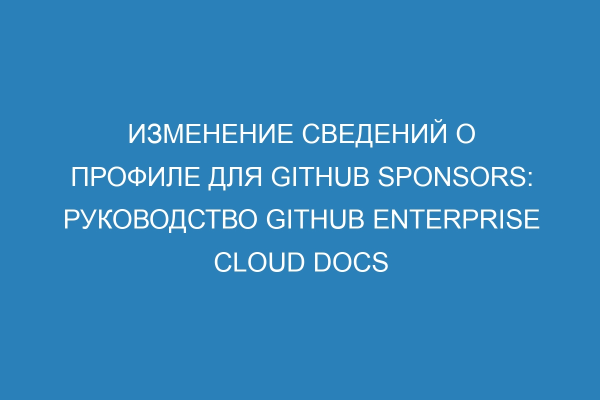 Изменение сведений о профиле для Github Sponsors: руководство GitHub Enterprise Cloud Docs