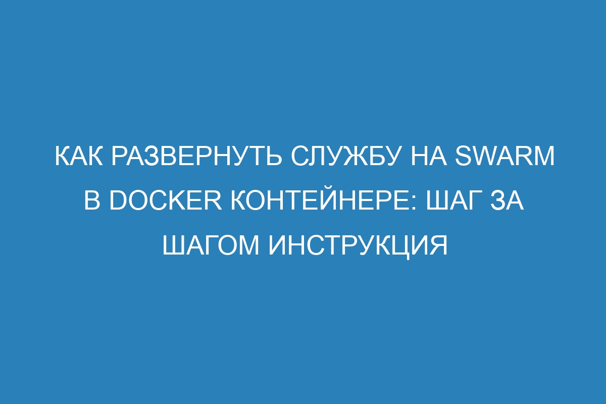 Как развернуть службу на swarm в Docker контейнере: шаг за шагом инструкция