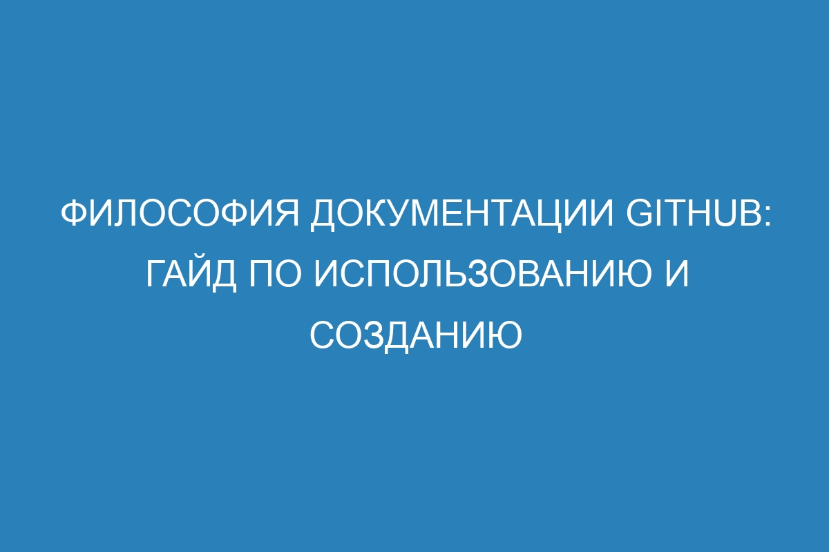 Философия документации GitHub: гайд по использованию и созданию