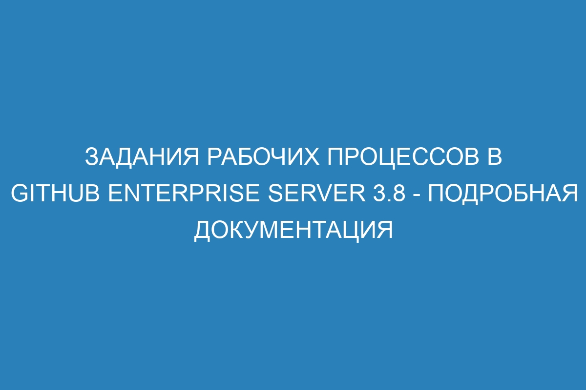 Задания рабочих процессов в GitHub Enterprise Server 3.8 - подробная документация