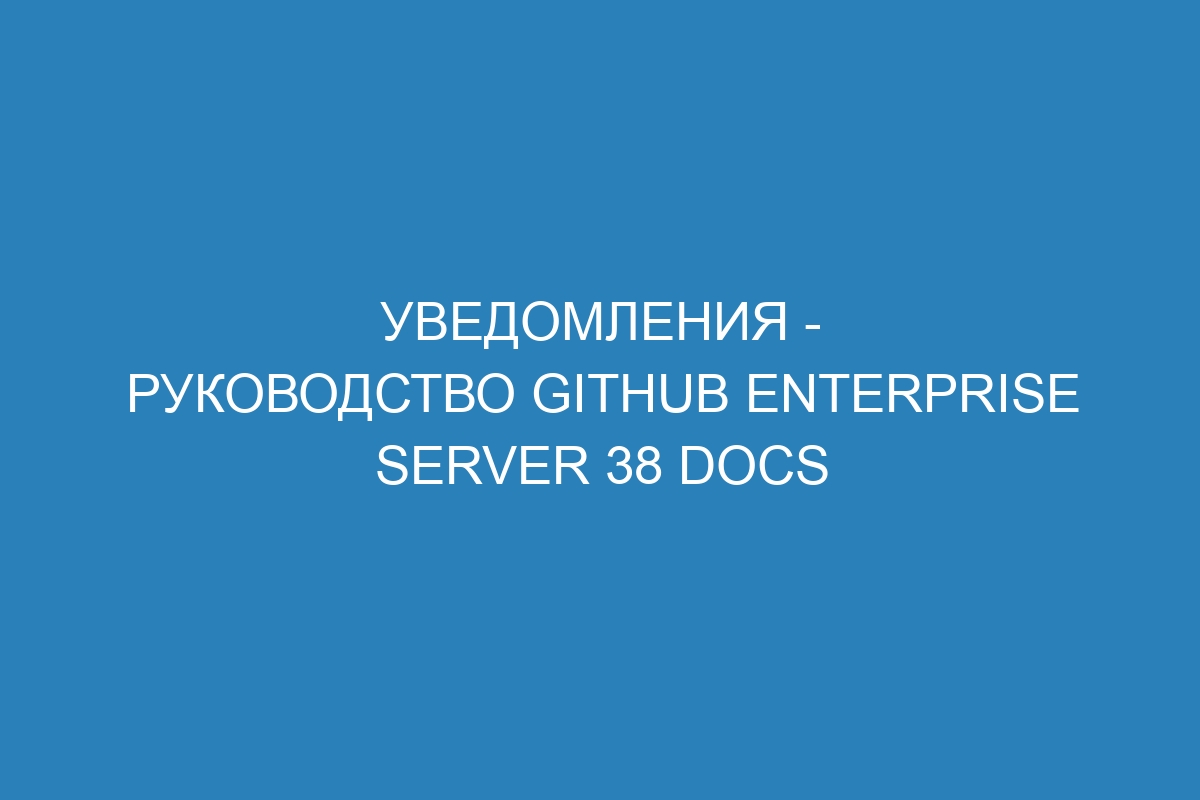 Уведомления - Руководство GitHub Enterprise Server 38 Docs