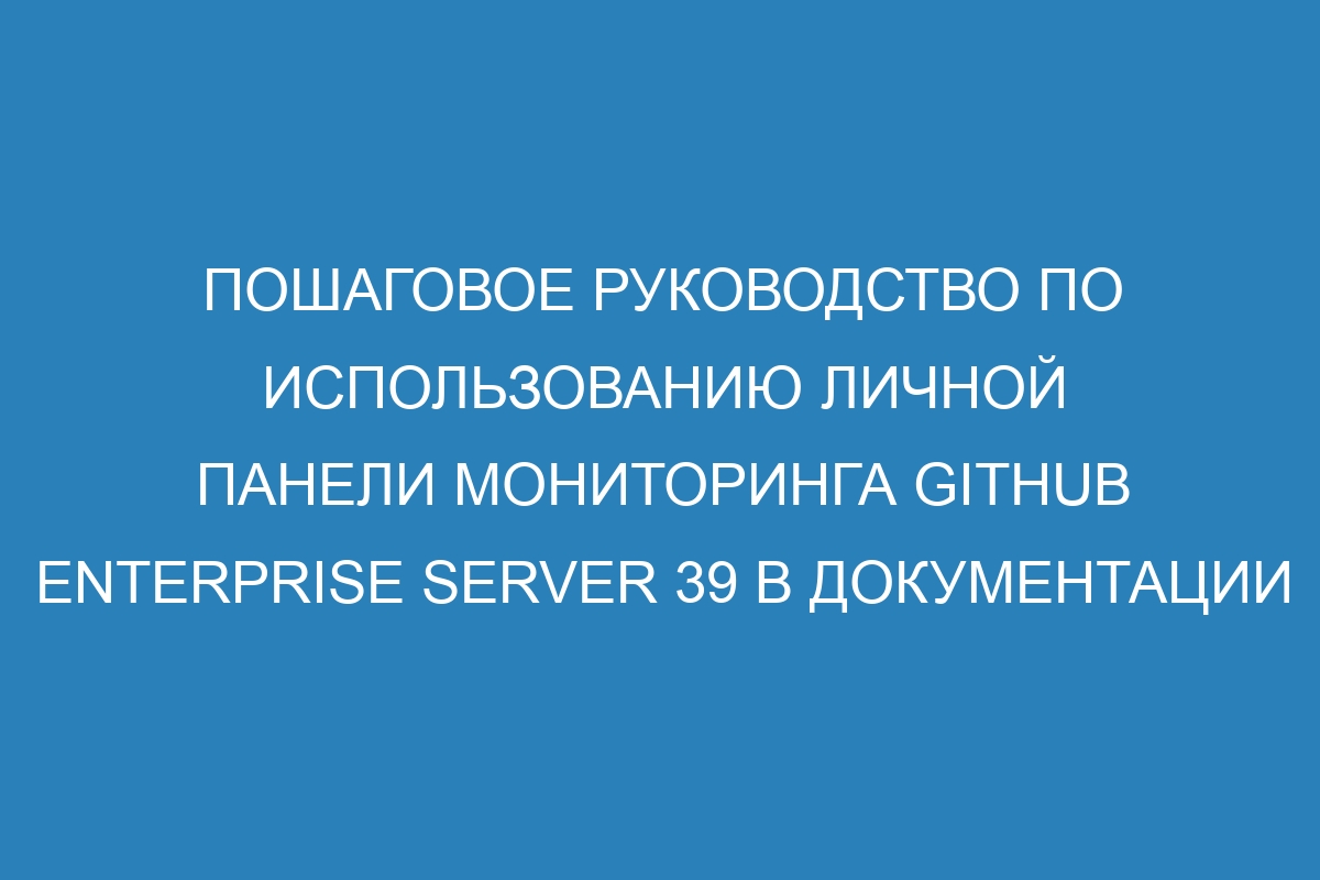 Пошаговое руководство по использованию личной панели мониторинга GitHub Enterprise Server 39 в документации