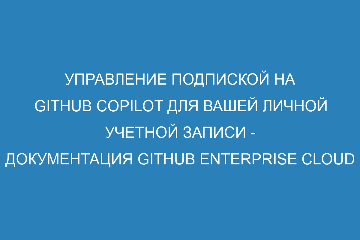 Управление подпиской на GitHub Copilot для вашей личной учетной записи - документация GitHub Enterprise Cloud