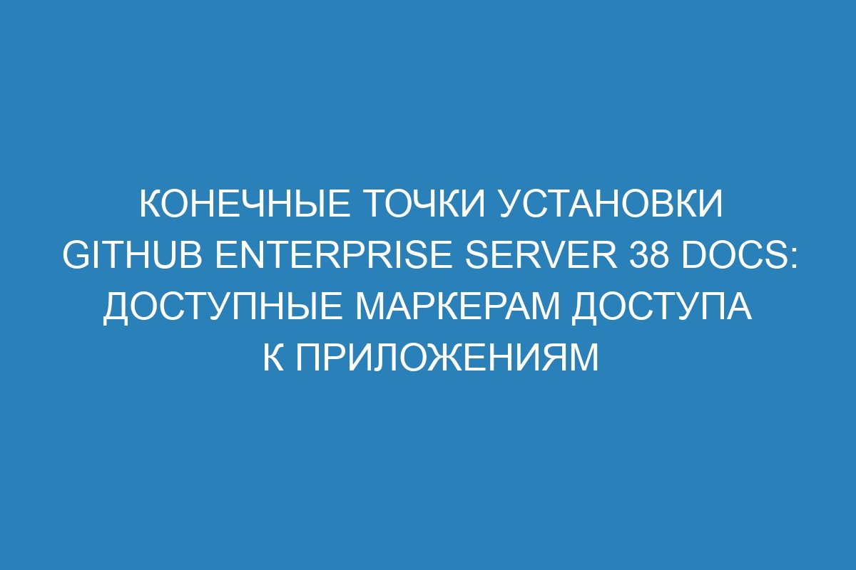 Конечные точки установки GitHub Enterprise Server 38 Docs: доступные маркерам доступа к приложениям