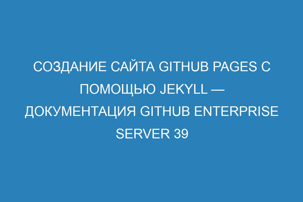 Создание сайта GitHub Pages с помощью Jekyll — документация GitHub Enterprise Server 39