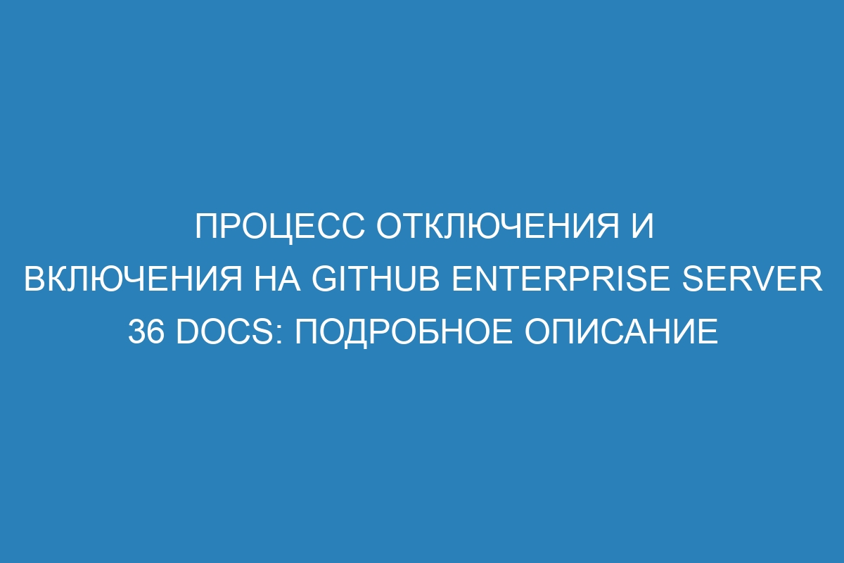 Процесс отключения и включения на GitHub Enterprise Server 36 Docs: подробное описание