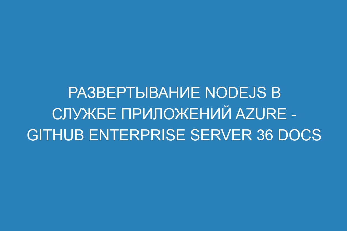 Развертывание Nodejs в Службе приложений Azure - GitHub Enterprise Server 36 Docs