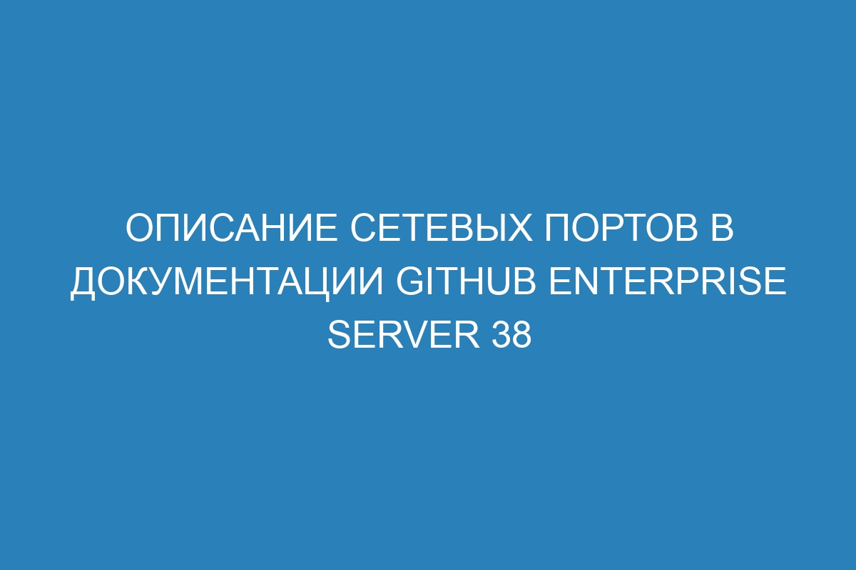 Описание сетевых портов в документации GitHub Enterprise Server 38