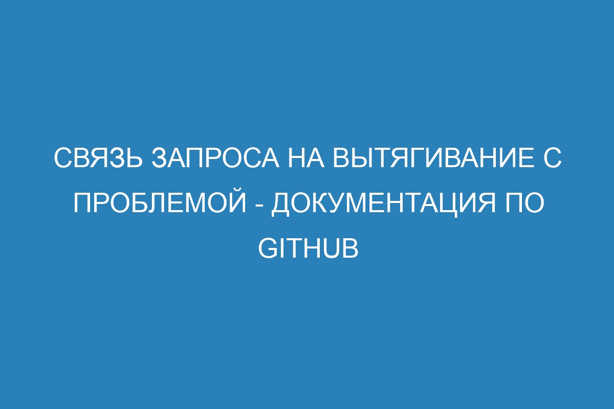 Связь запроса на вытягивание с проблемой - Документация по GitHub