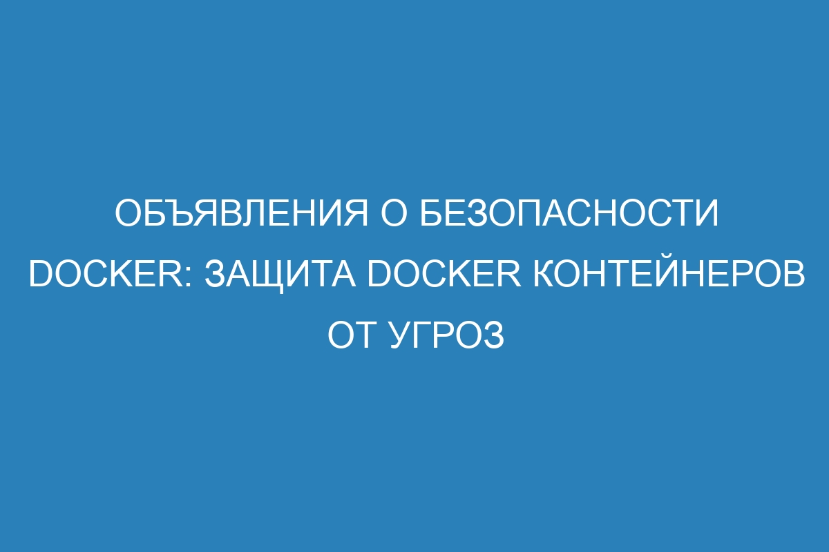 Объявления о безопасности Docker: защита Docker контейнеров от угроз