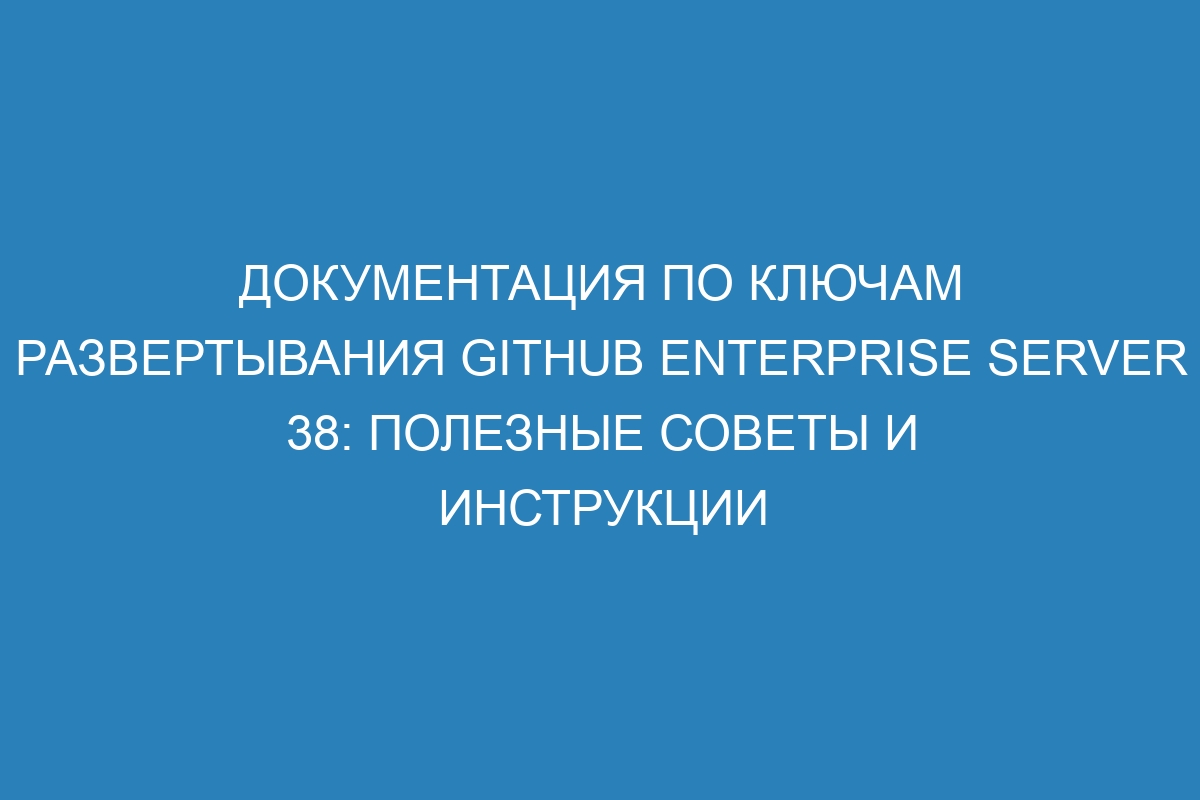 Документация по ключам развертывания GitHub Enterprise Server 38: полезные советы и инструкции