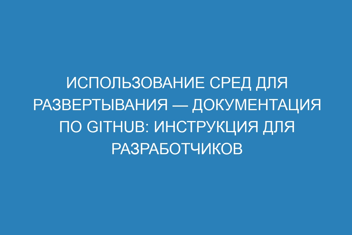 Использование сред для развертывания — Документация по GitHub: инструкция для разработчиков