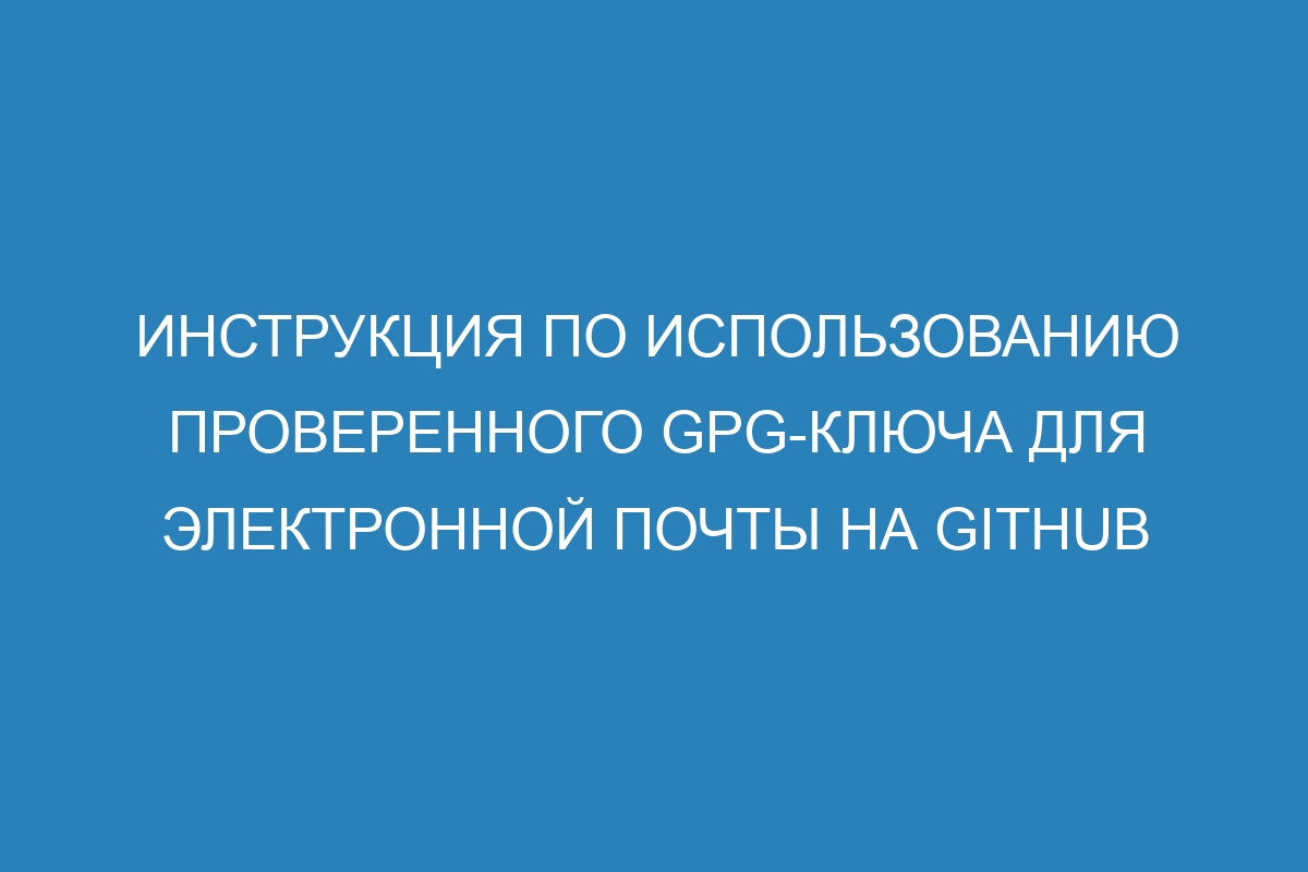 Инструкция по использованию проверенного GPG-ключа для электронной почты на GitHub