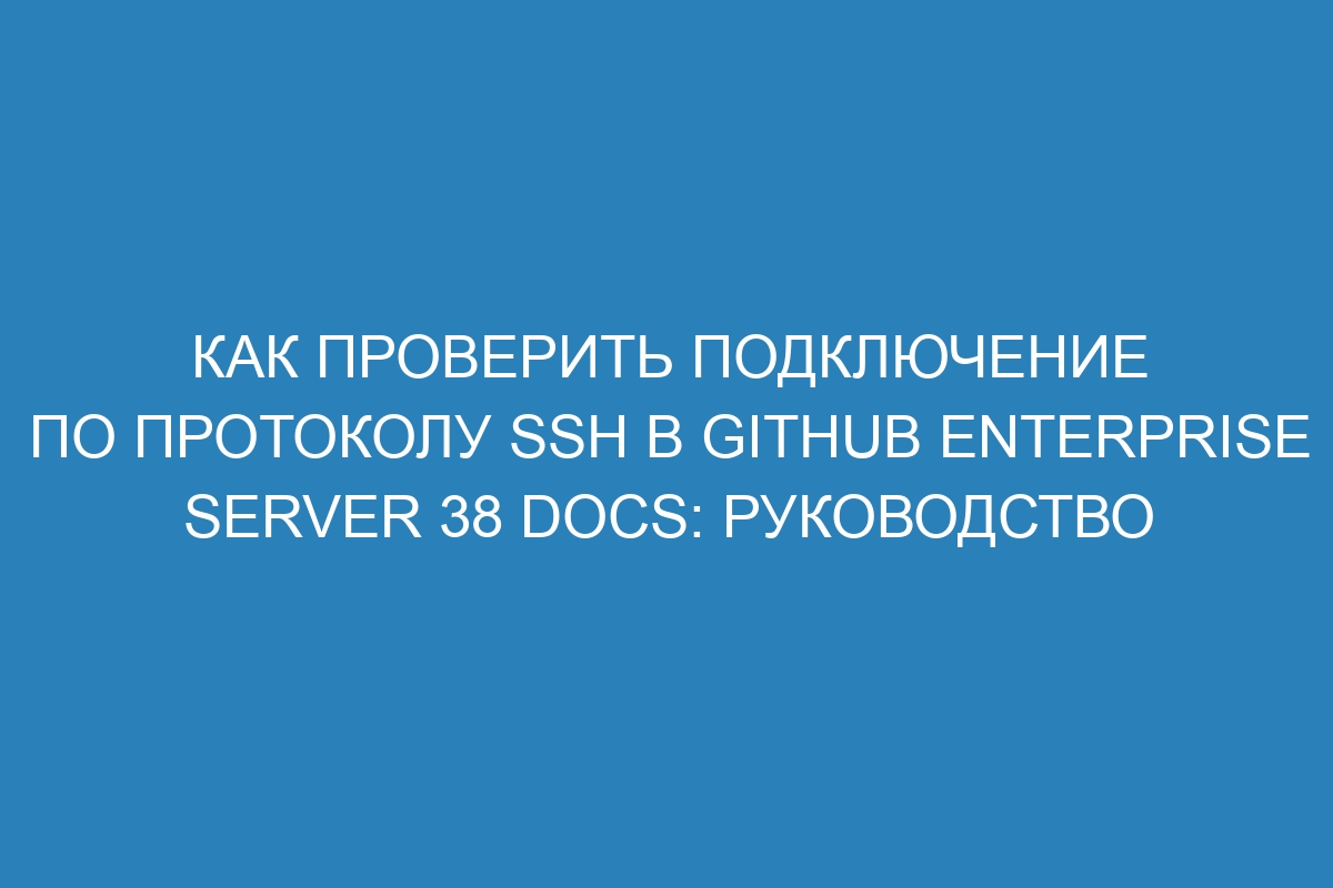 Как проверить подключение по протоколу SSH в GitHub Enterprise Server 38 Docs: руководство