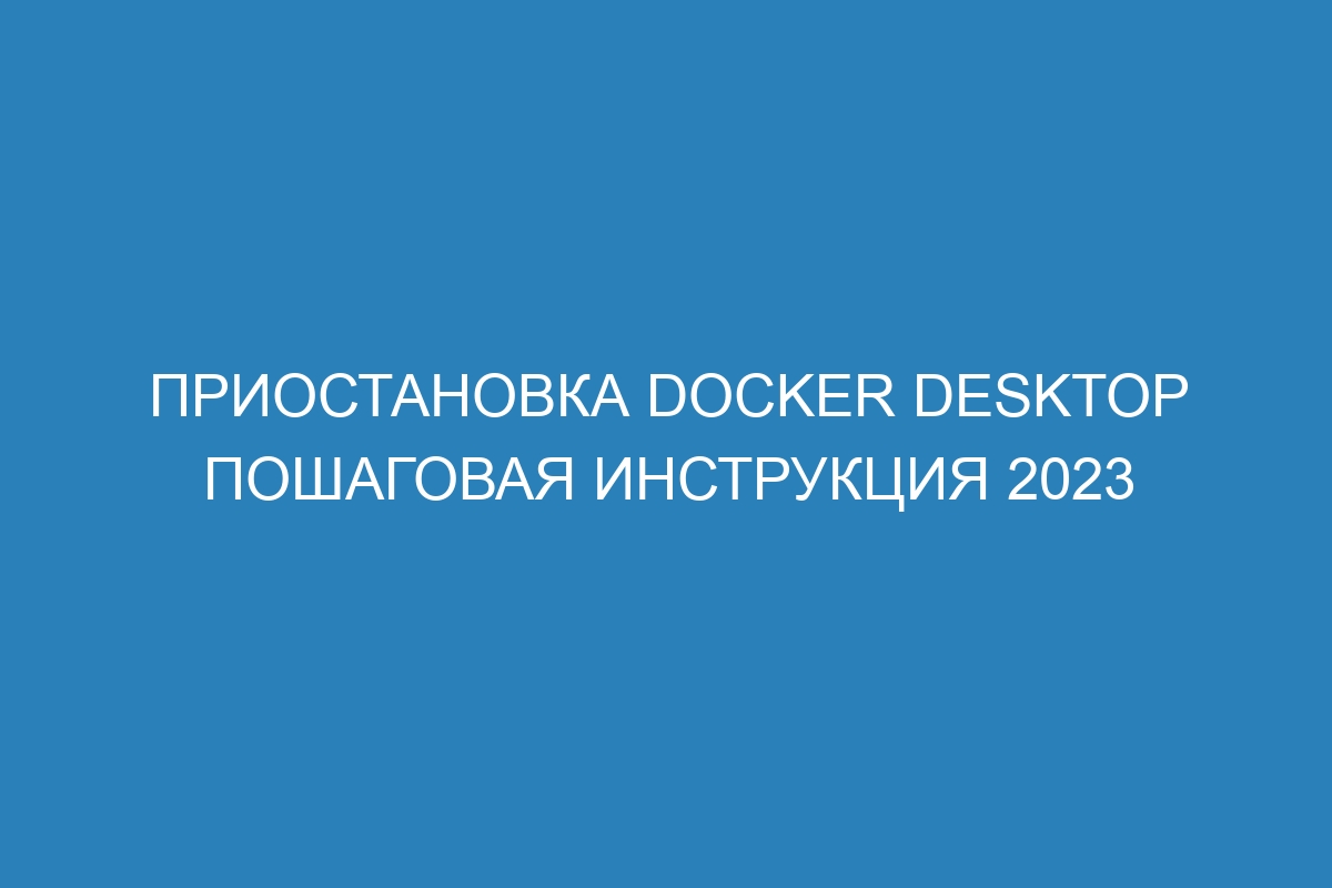 Приостановка Docker Desktop пошаговая инструкция 2023