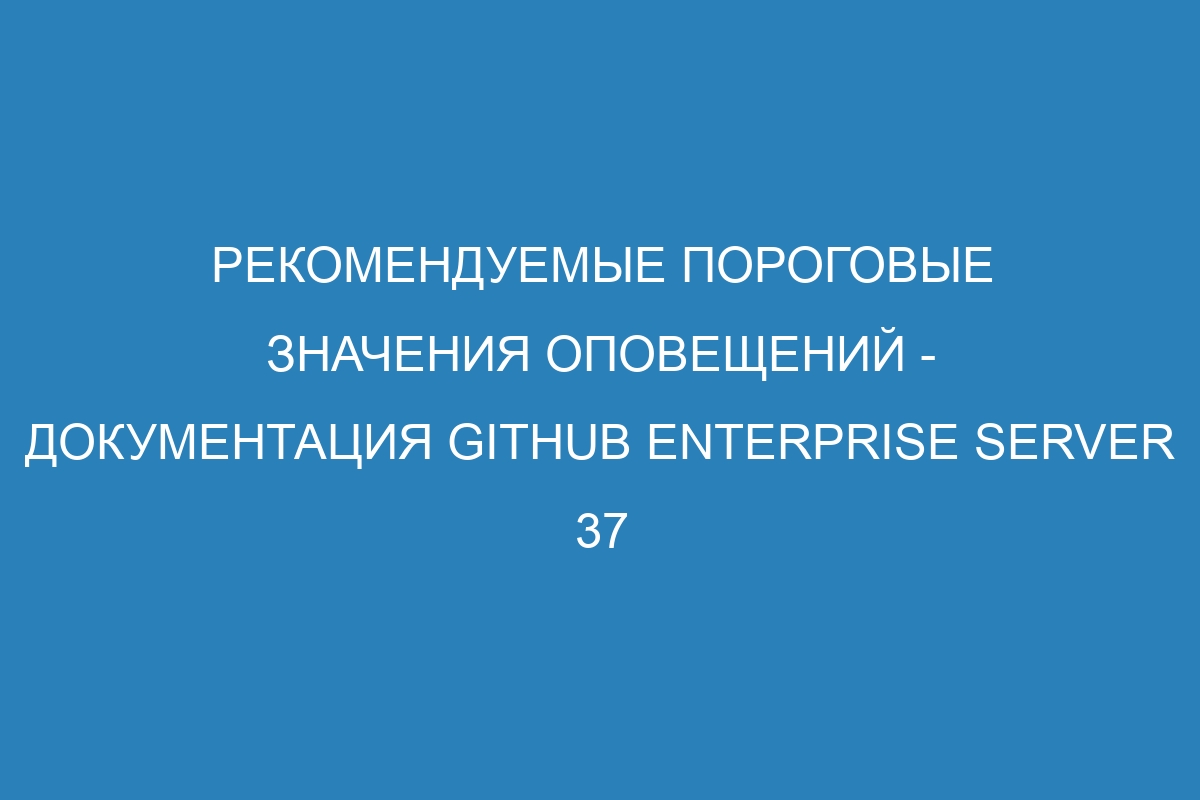 Рекомендуемые пороговые значения оповещений - документация GitHub Enterprise Server 37