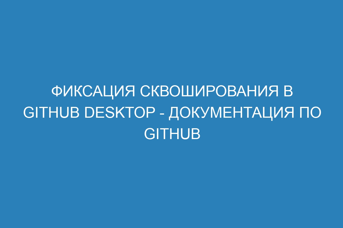 Фиксация сквоширования в GitHub Desktop - Документация по GitHub