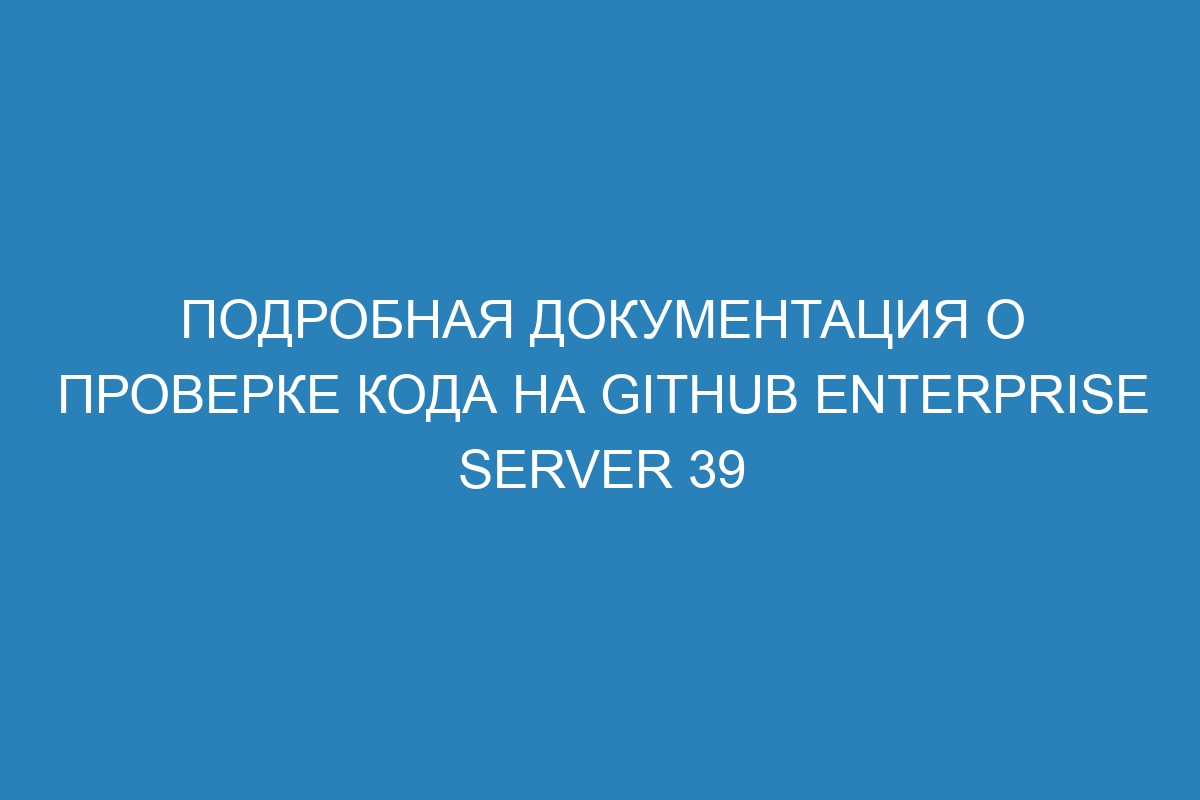 Подробная документация о проверке кода на GitHub Enterprise Server 39