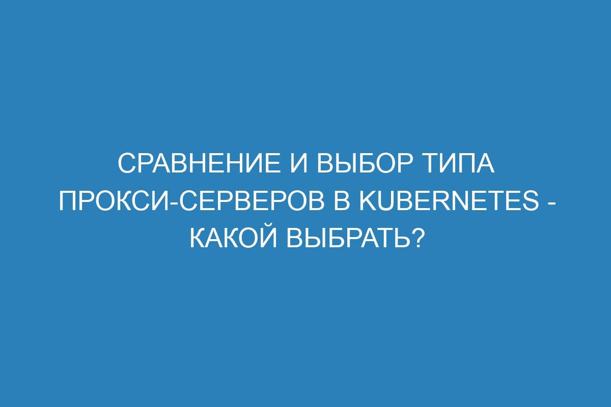 Сравнение и выбор типа прокси-серверов в Kubernetes - какой выбрать?