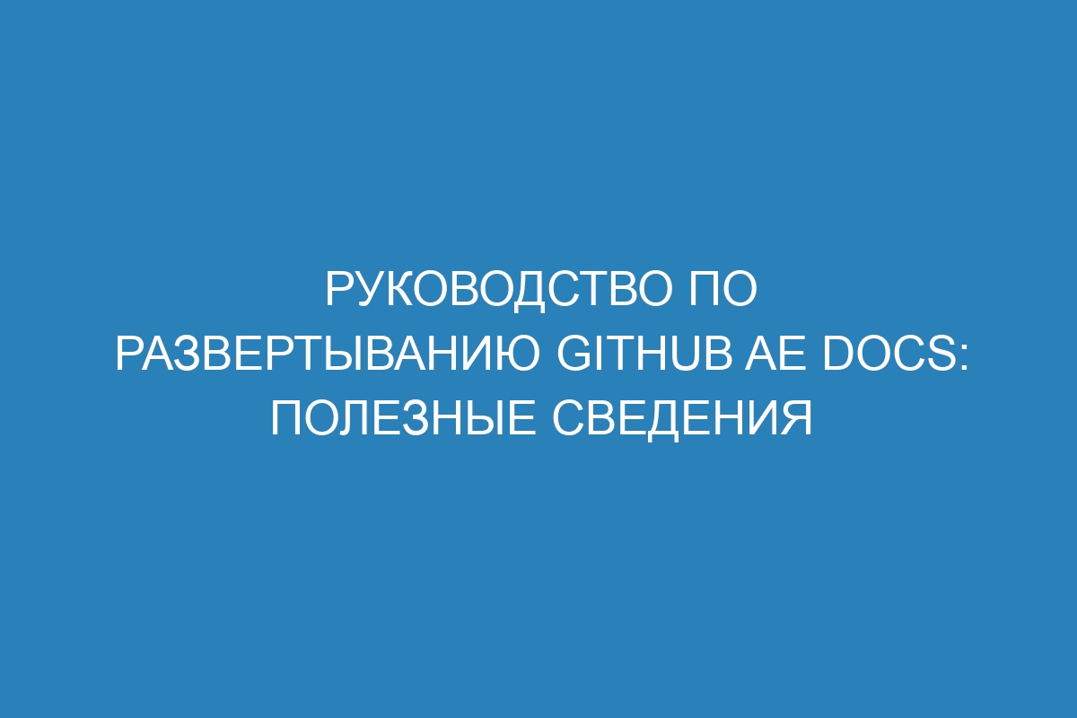 Руководство по развертыванию GitHub AE Docs: полезные сведения