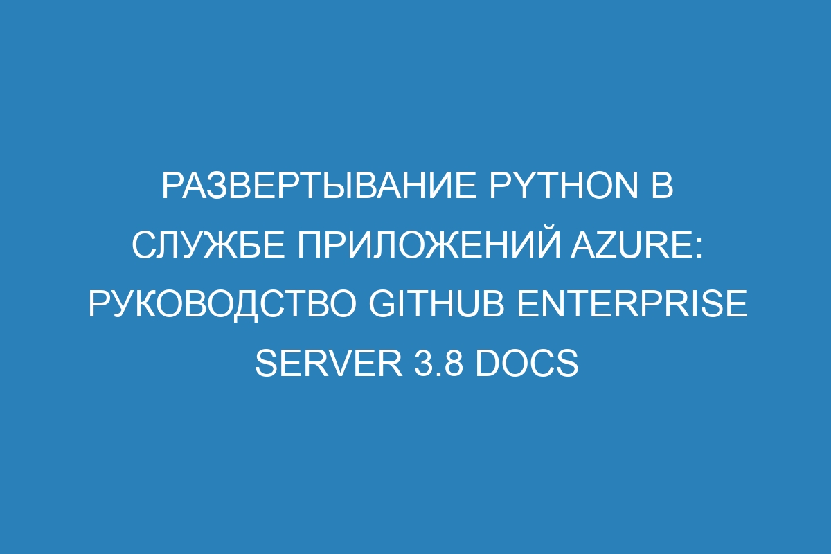 Развертывание Python в Службе приложений Azure: руководство GitHub Enterprise Server 3.8 Docs