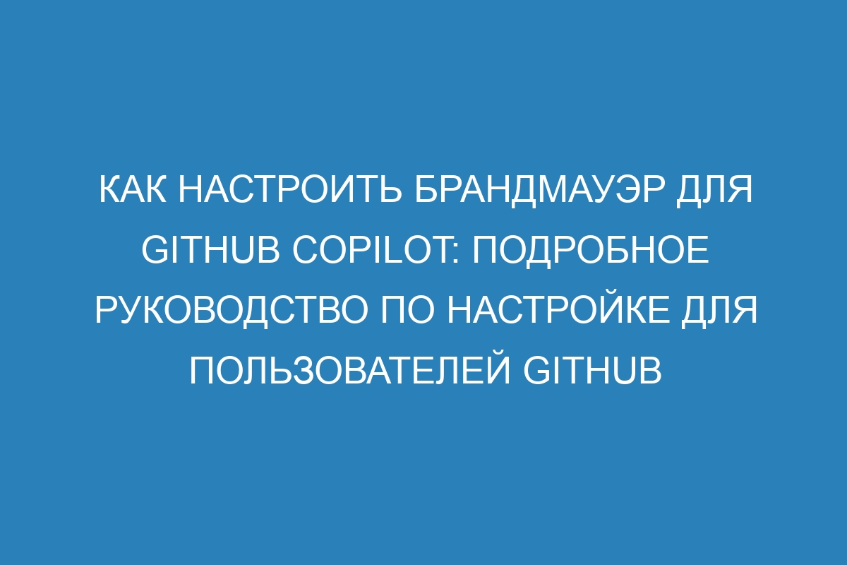 Как настроить брандмауэр для GitHub Copilot: подробное руководство по настройке для пользователей GitHub