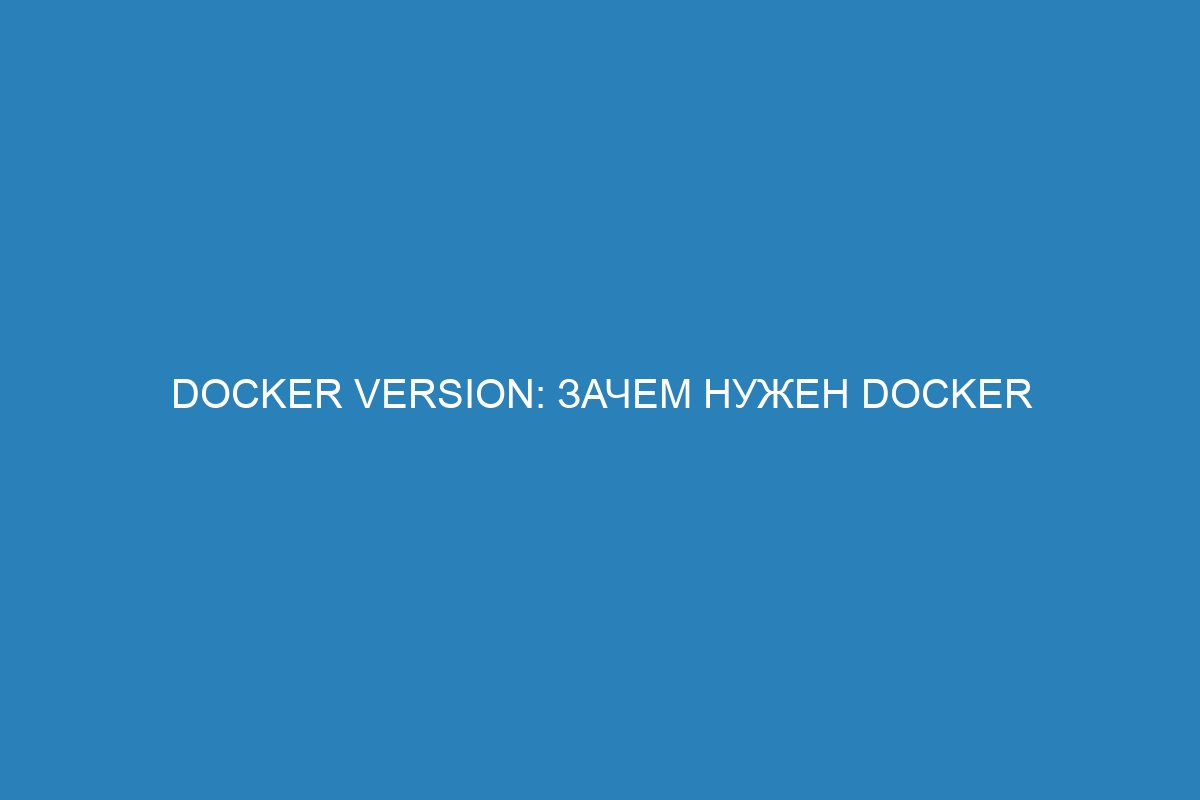 Docker version: зачем нужен Docker контейнер и как им пользоваться