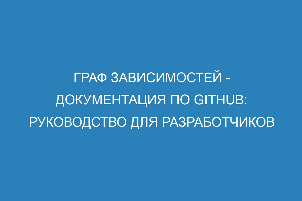 Граф зависимостей - Документация по GitHub: Руководство для разработчиков