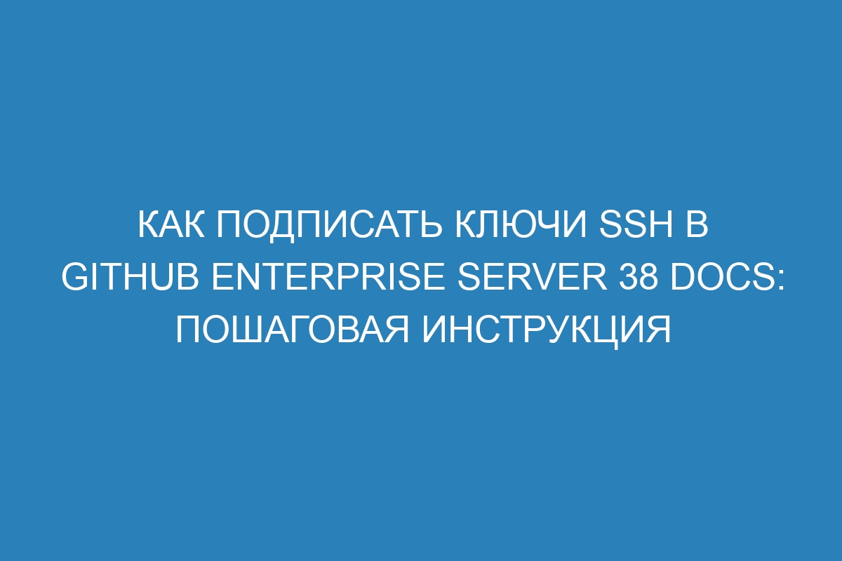 Как подписать ключи SSH в GitHub Enterprise Server 38 Docs: пошаговая инструкция