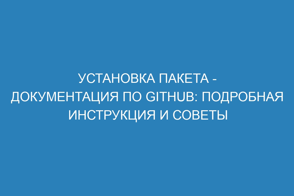 Установка пакета - Документация по GitHub: подробная инструкция и советы