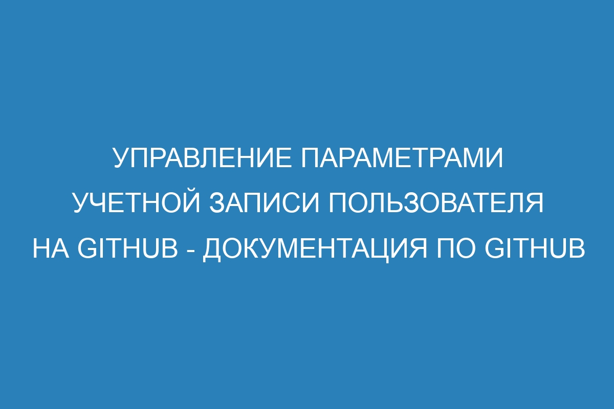 Управление параметрами учетной записи пользователя на GitHub - Документация по GitHub