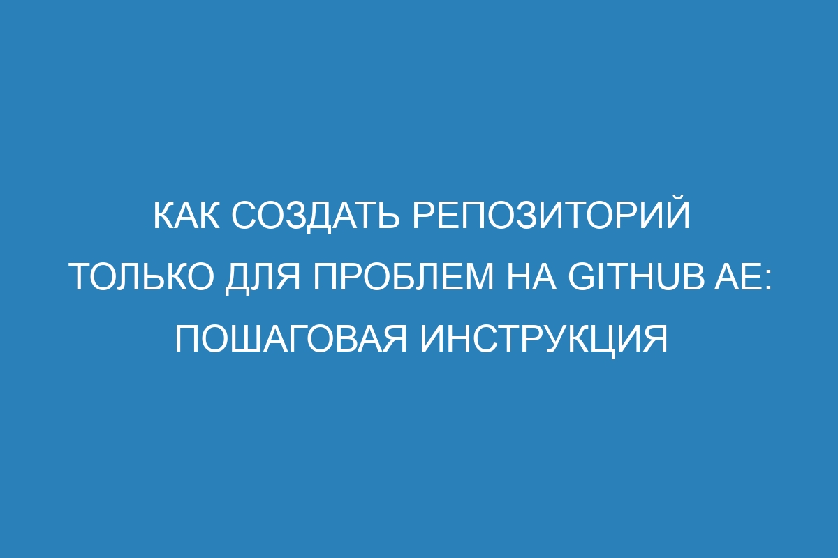 Как создать репозиторий только для проблем на GitHub AE: пошаговая инструкция
