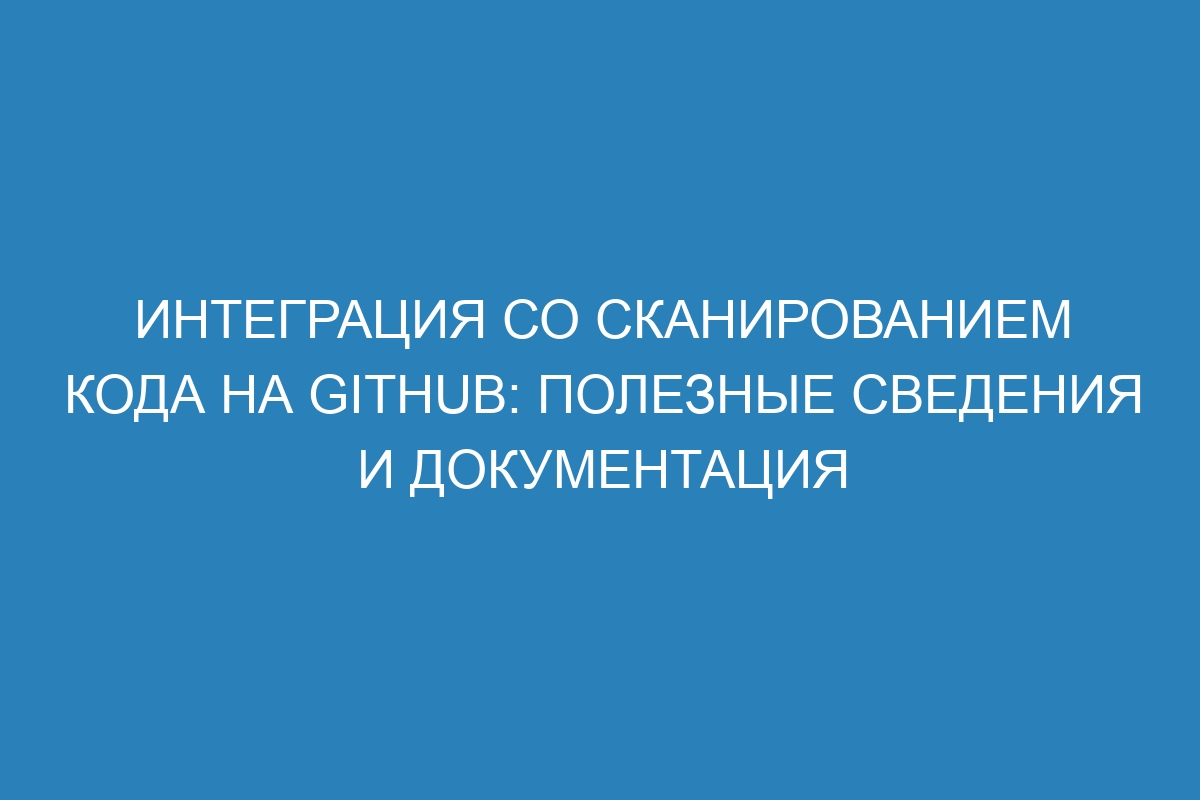 Интеграция со сканированием кода на GitHub: полезные сведения и документация