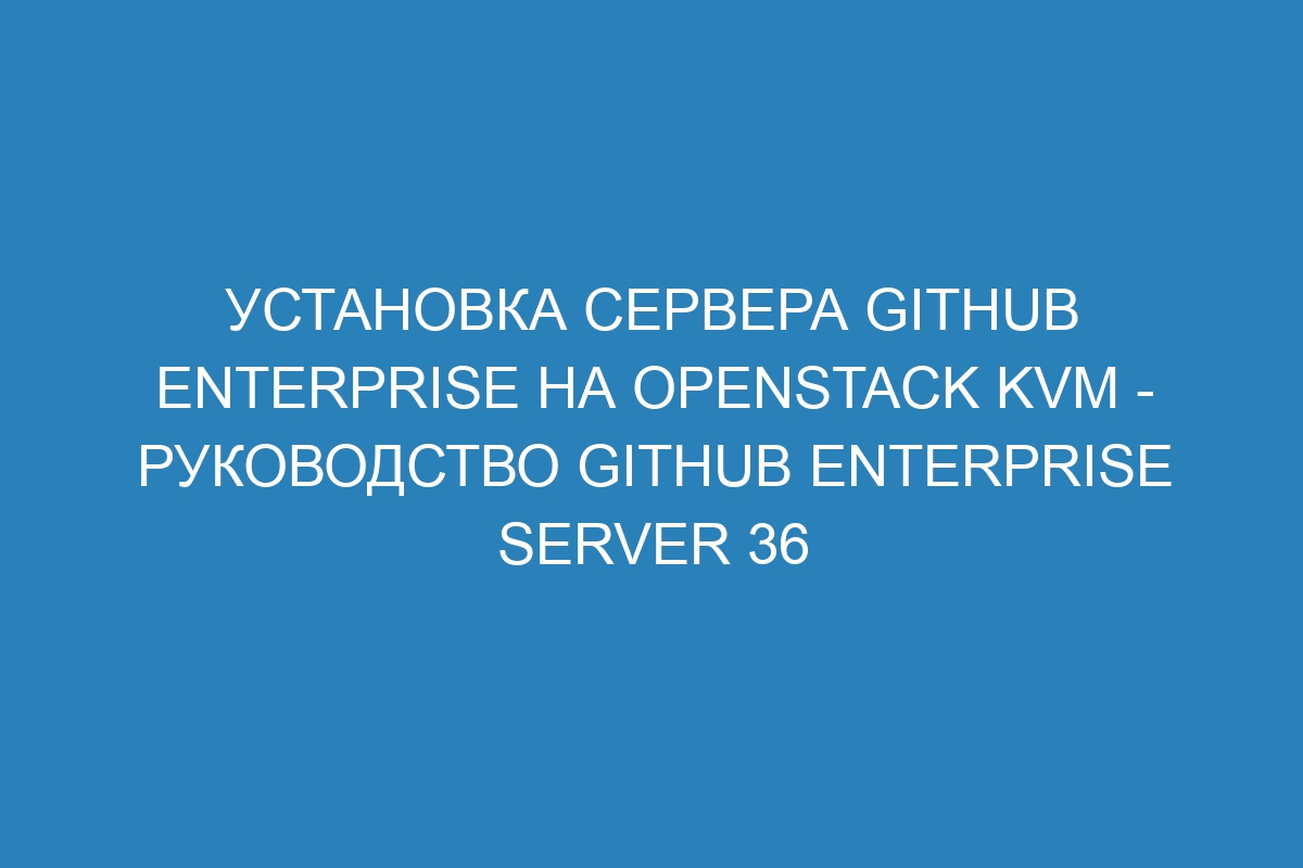 Установка сервера GitHub Enterprise на OpenStack KVM - Руководство GitHub Enterprise Server 36