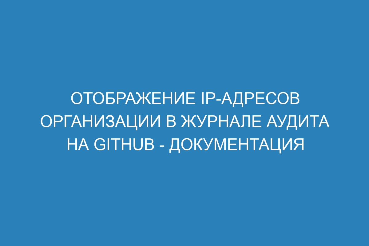 Отображение IP-адресов организации в журнале аудита на GitHub - Документация