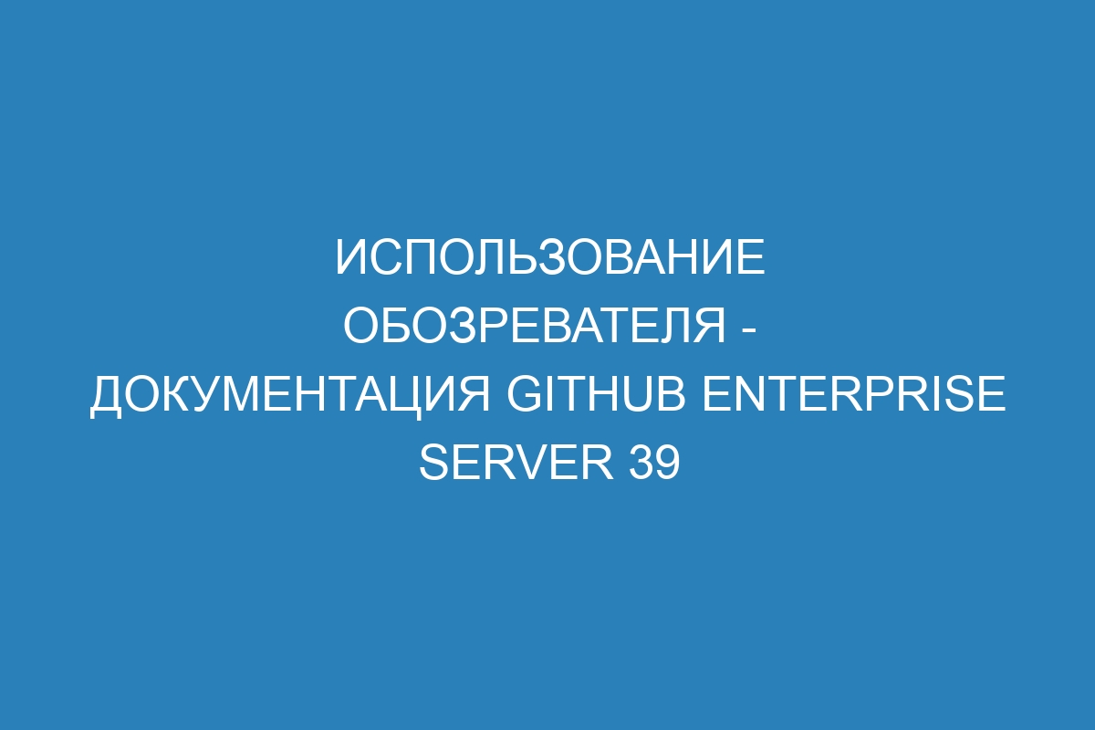 Использование обозревателя - документация GitHub Enterprise Server 39