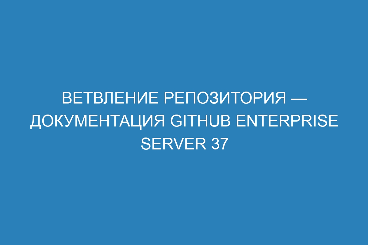 Ветвление репозитория — документация GitHub Enterprise Server 37