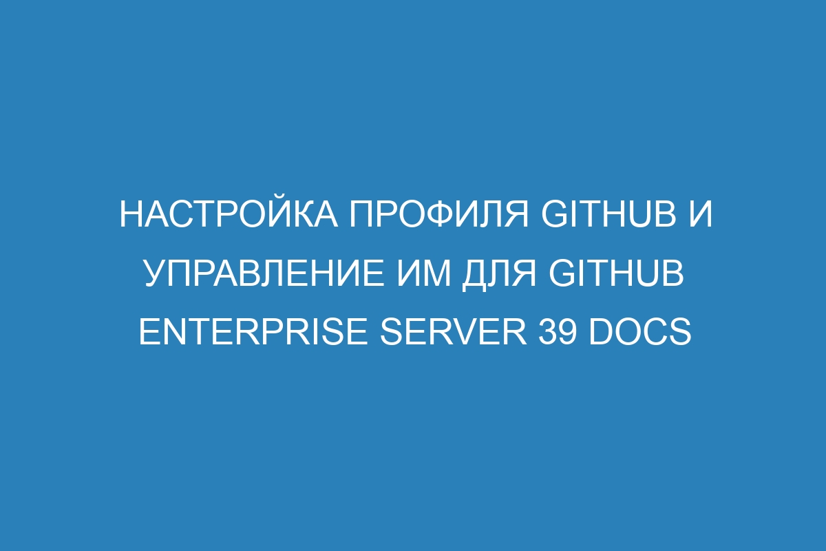 Настройка профиля GitHub и управление им для GitHub Enterprise Server 39 Docs