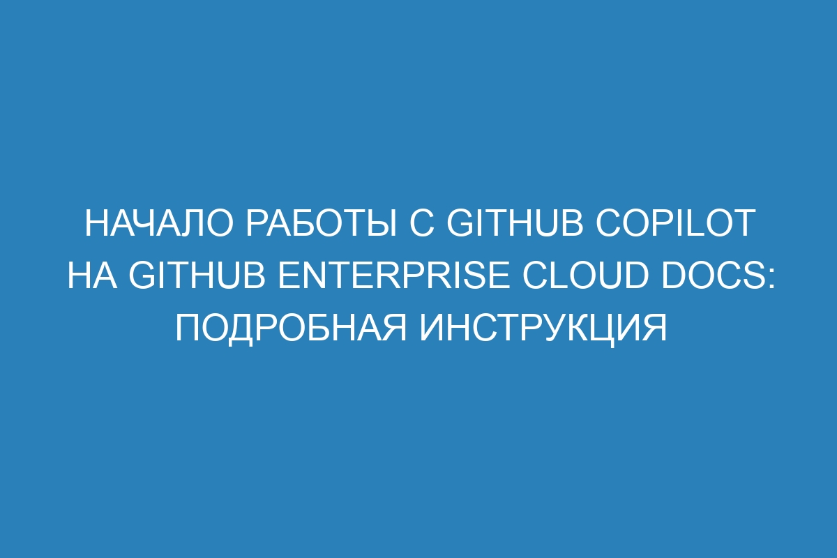 Начало работы с GitHub Copilot на GitHub Enterprise Cloud Docs: подробная инструкция