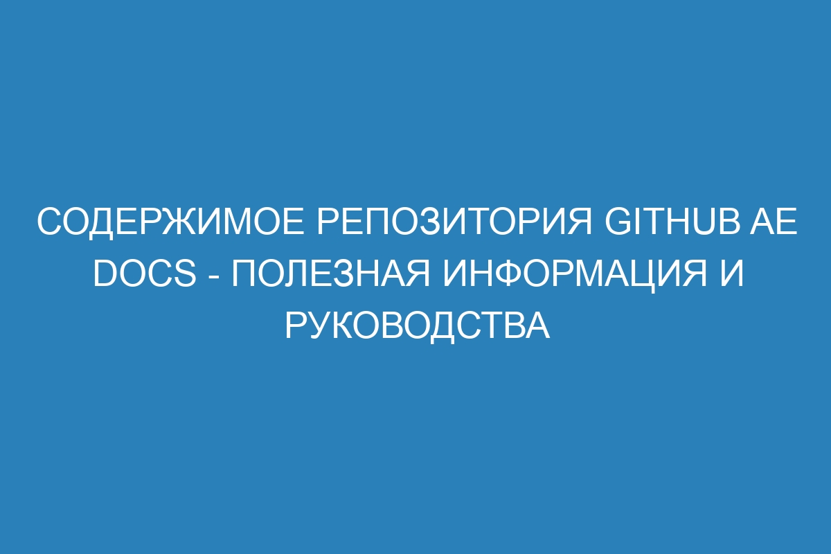 Содержимое репозитория GitHub AE Docs - полезная информация и руководства