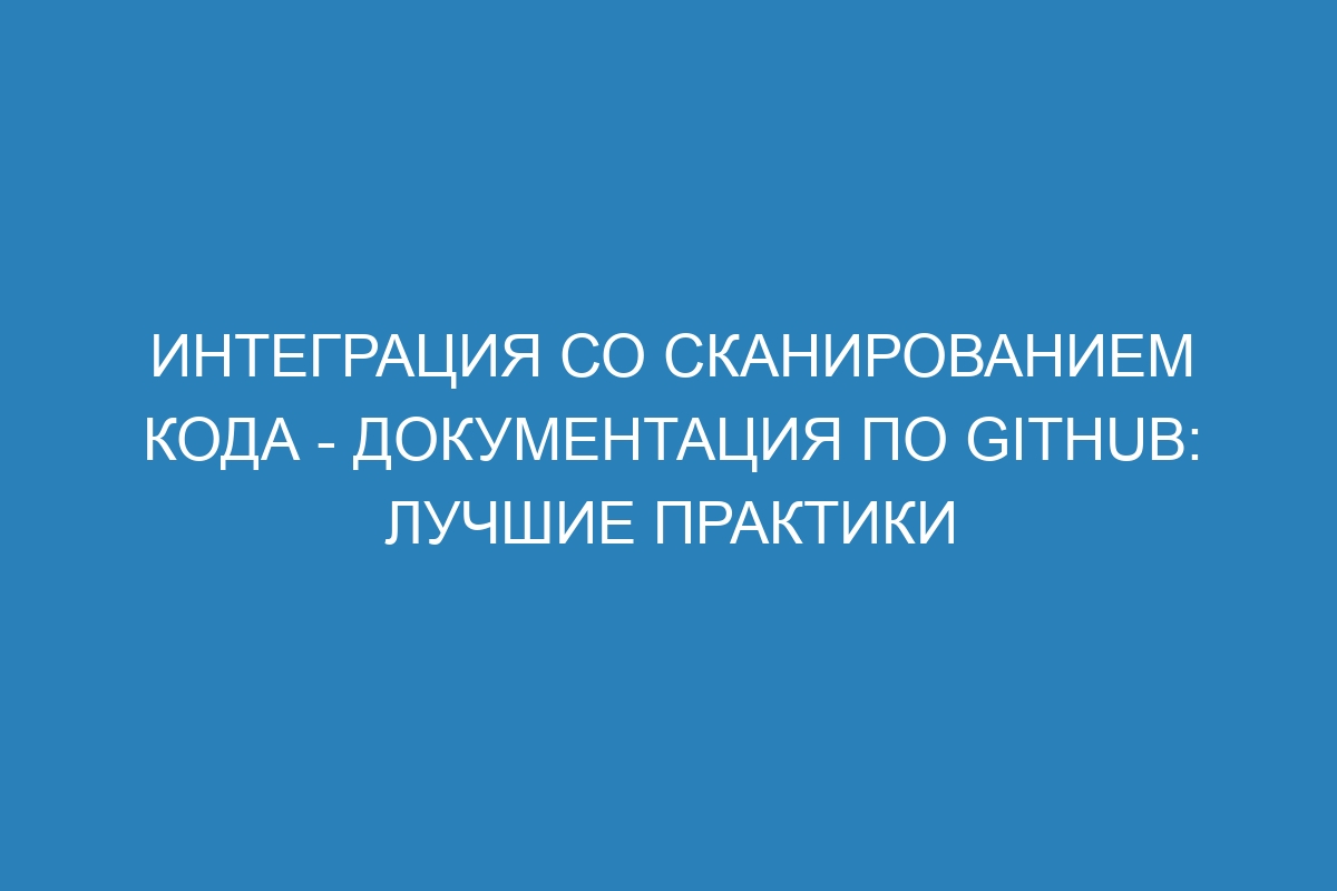 Интеграция со сканированием кода - Документация по GitHub: лучшие практики