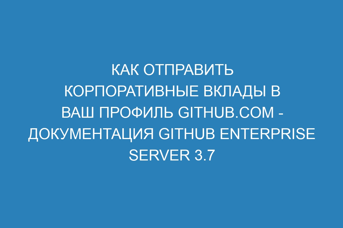 Как отправить корпоративные вклады в ваш профиль GitHub.com - Документация GitHub Enterprise Server 3.7