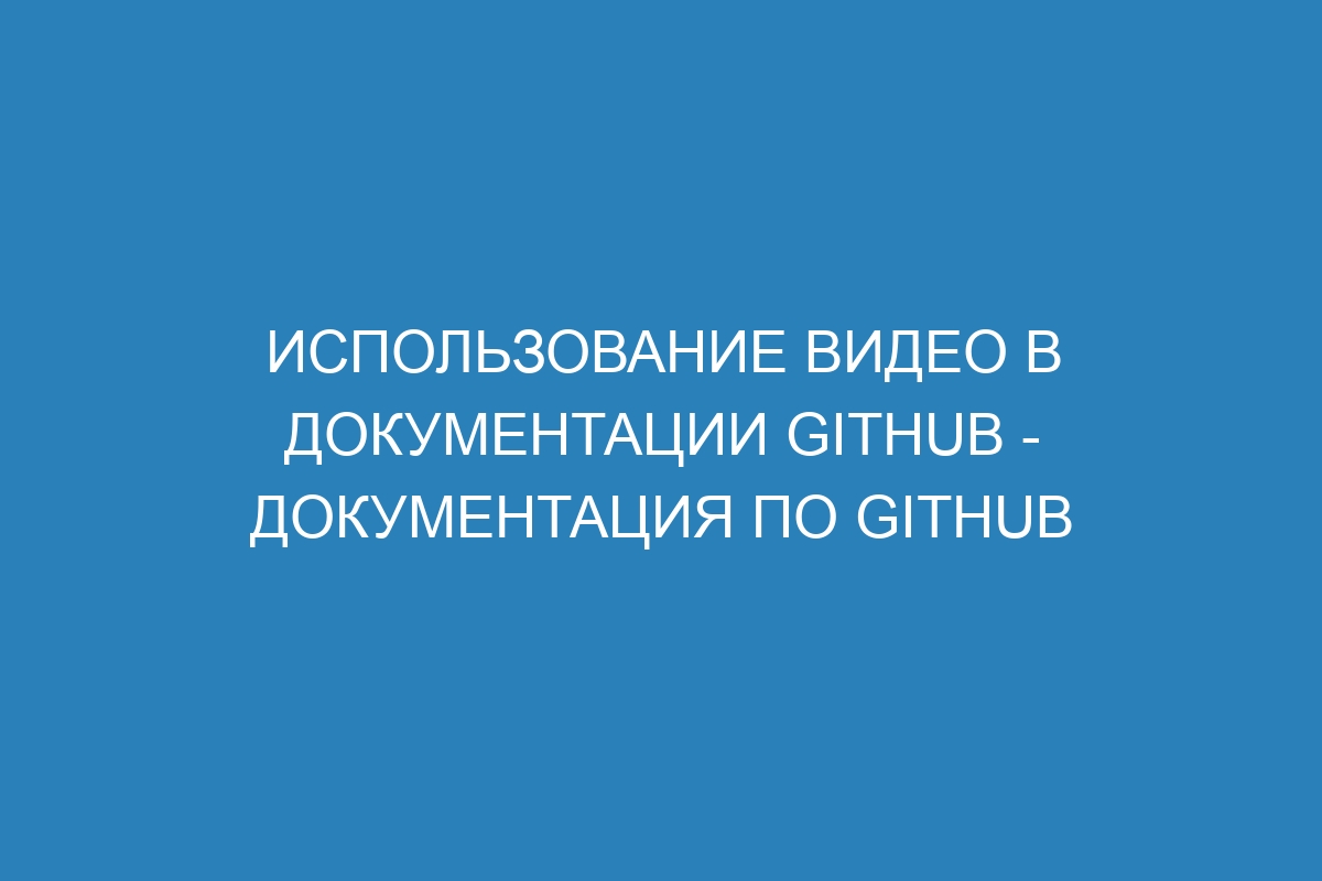 Использование видео в документации GitHub - Документация по GitHub