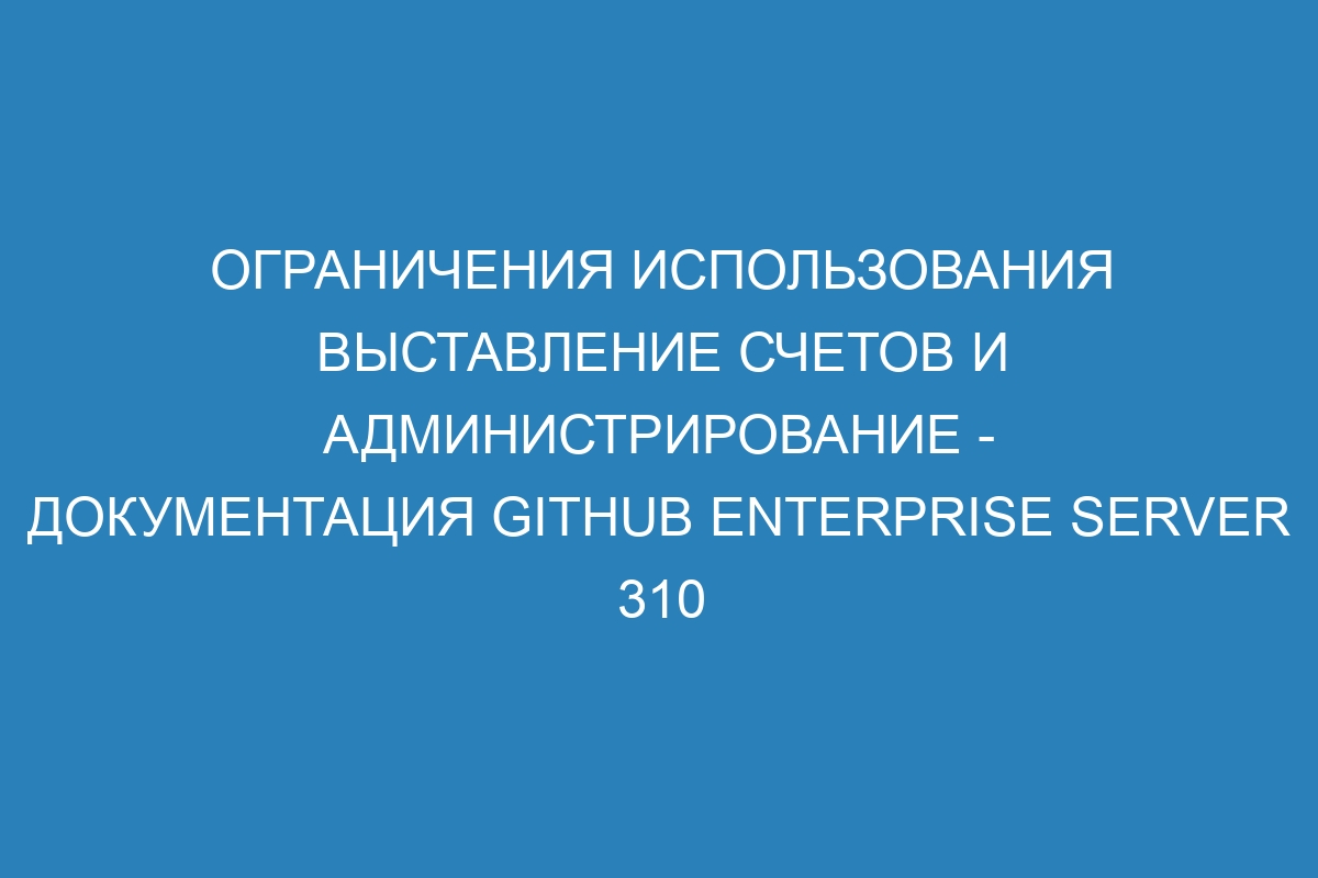 Ограничения использования выставление счетов и администрирование - документация GitHub Enterprise Server 310