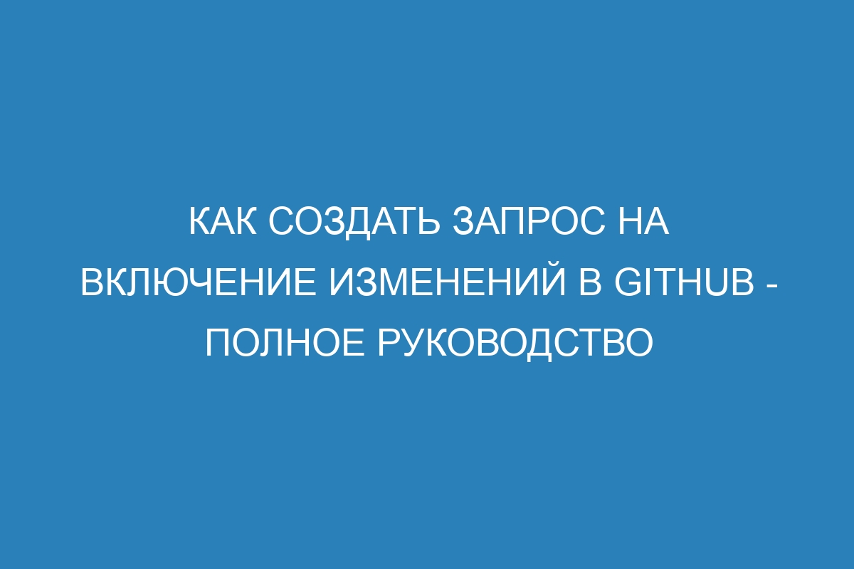 Как создать запрос на включение изменений в GitHub - Полное руководство