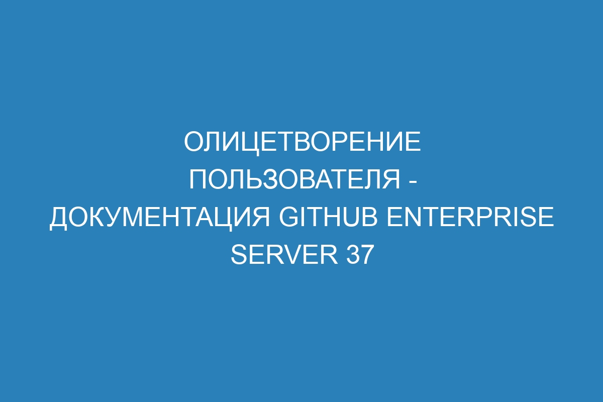 Олицетворение пользователя - документация GitHub Enterprise Server 37