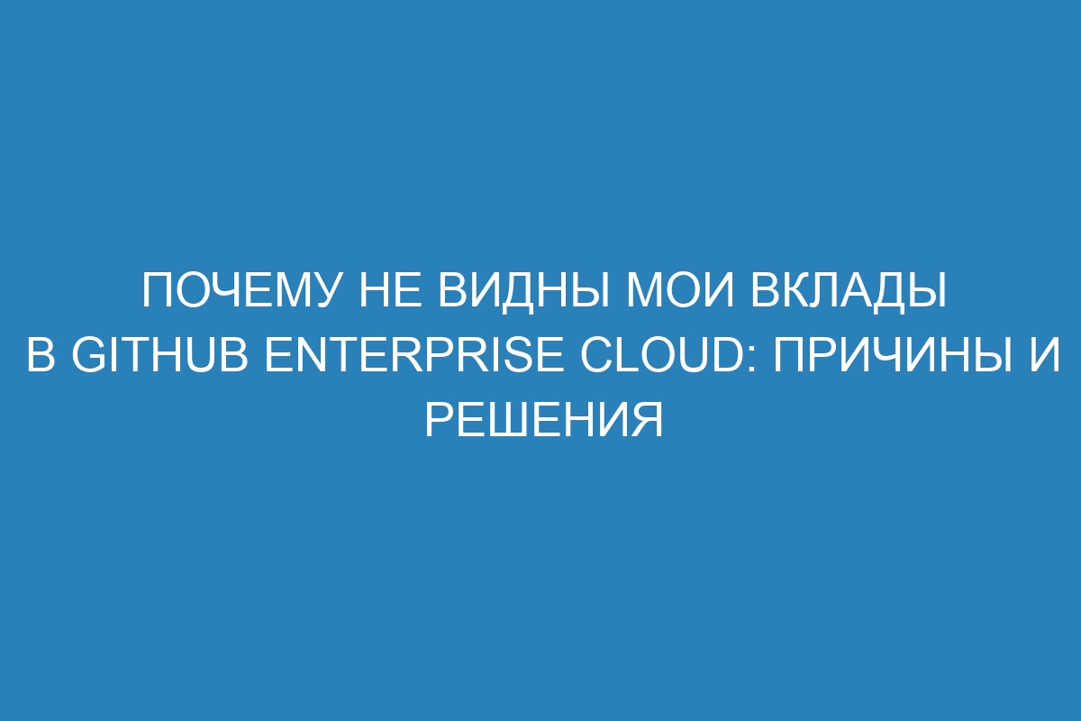 Почему не видны мои вклады в GitHub Enterprise Cloud: причины и решения
