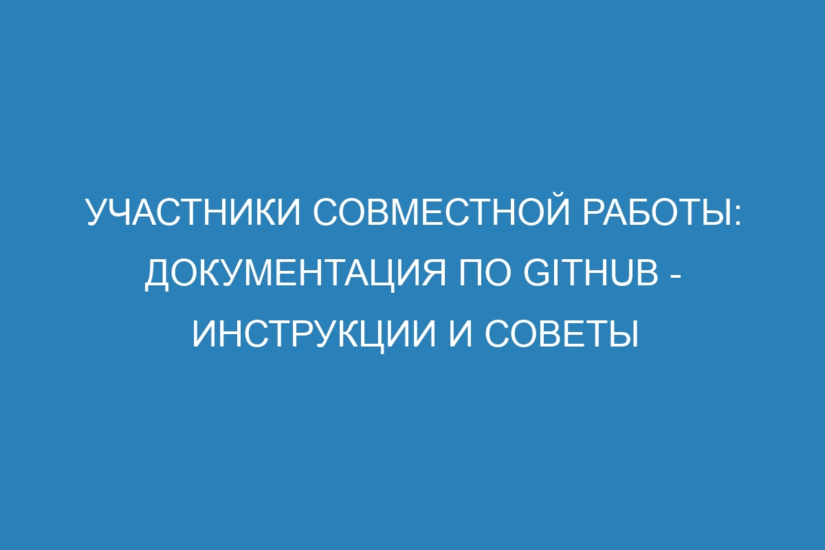 Участники совместной работы: документация по GitHub - инструкции и советы