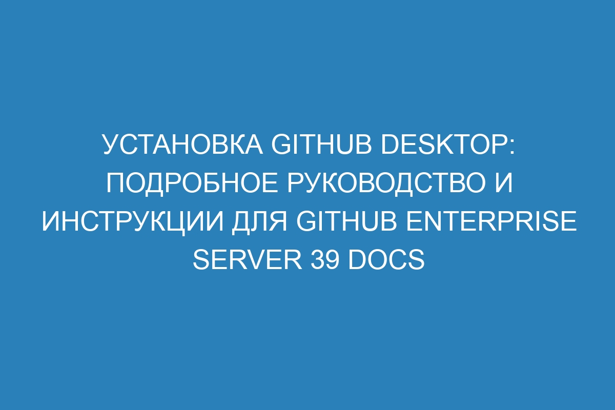 Установка GitHub Desktop: подробное руководство и инструкции для GitHub Enterprise Server 39 Docs