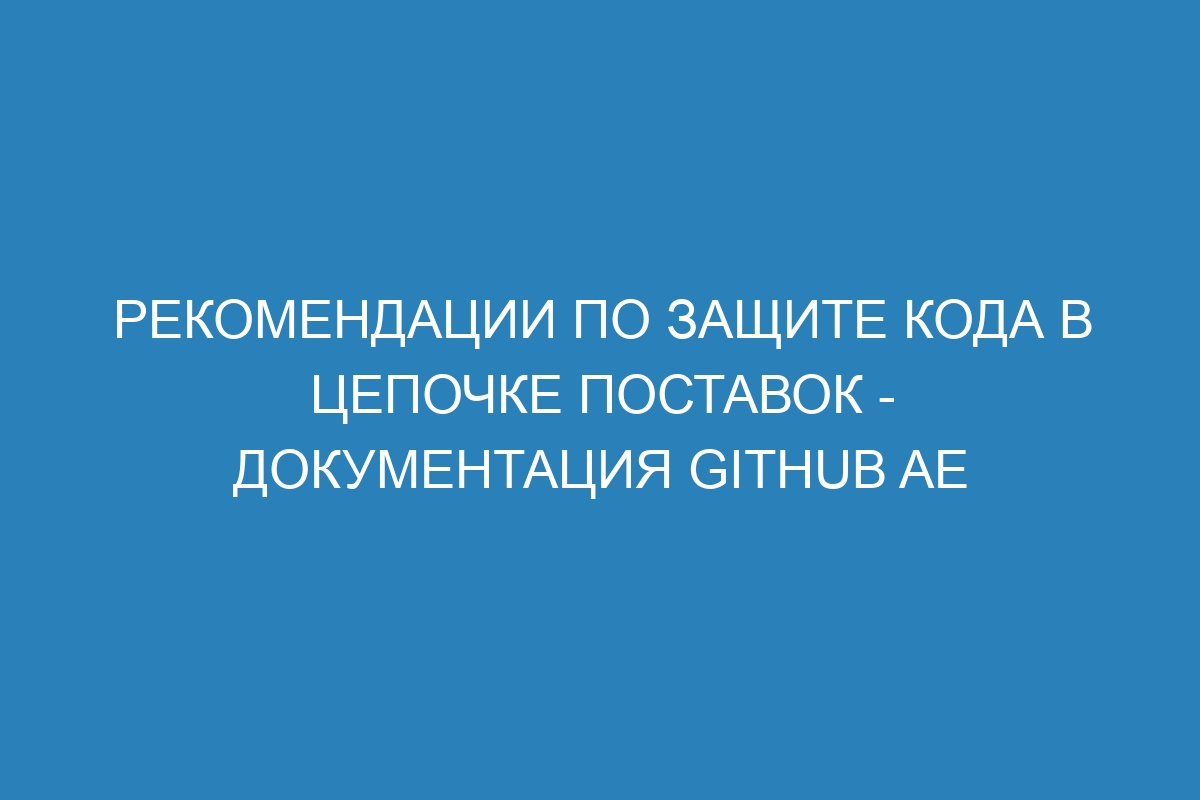 Рекомендации по защите кода в цепочке поставок - документация GitHub AE